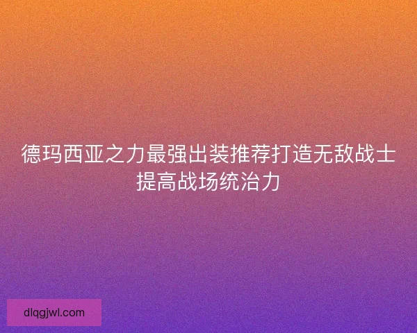 德玛西亚之力最强出装推荐打造无敌战士提高战场统治力