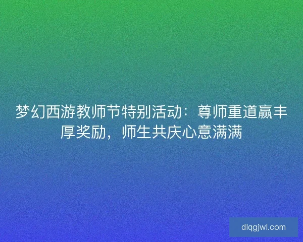 梦幻西游教师节特别活动：尊师重道赢丰厚奖励，师生共庆心意满满