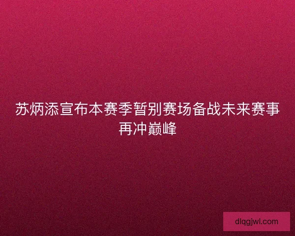 苏炳添宣布本赛季暂别赛场备战未来赛事再冲巅峰